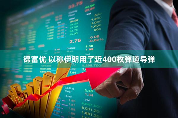 锦富优 以称伊朗用了近400枚弹道导弹