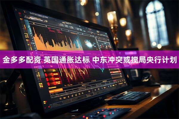 金多多配资 英国通胀达标 中东冲突或搅局央行计划