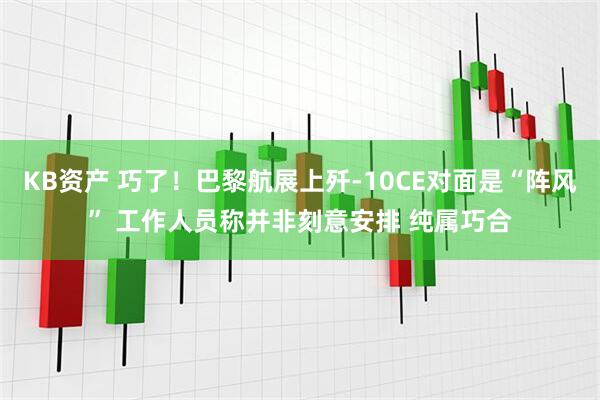 KB资产 巧了！巴黎航展上歼-10CE对面是“阵风” 工作人员称并非刻意安排 纯属巧合